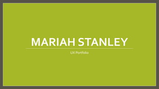 MARIAH STANLEY
UX Portfolio
 