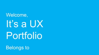 Welcome,

It’s a UX
Portfolio
Belongs to
 