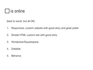 is online
(best to worst, but all OK)
1. Responsive, custom website with good story and great polish
2. Simple HTML custom site with good story
3. Wordpress/Squarespace
4. Dribbble
5. Behance
 