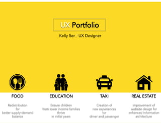 UX Portfolio
Kelly Ser / UX Designer
FOOD
Redistribution
for
better supply-demand
balance
EDUCATION
Ensure children
from lower income families
thrive
in initial years
TAXI
Creation of
new experiences
for
driver and passenger
REAL ESTATE
Improvement of
website design for
enhanced information
architecture
 