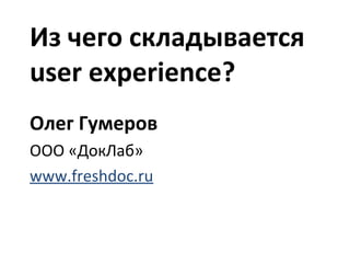 Из чего складывается
user experience?
Олег Гумеров
ООО «ДокЛаб»
www.freshdoc.ru
 