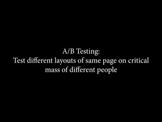 A/B Testing:
Test diﬀerent layouts of same page on critical
           mass of diﬀerent people
 