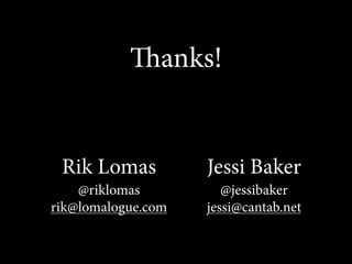 anks!


 Rik Lomas          Jessi Baker
    @riklomas          @jessibaker
rik@lomalogue.com   jessi@cantab.net
 