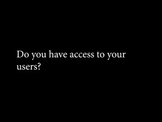 Do you have access to your
users?
 