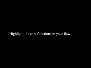 Highlight the core functions in your flow
 