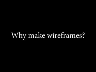 Why make wireframes?
 