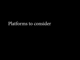 Platforms to consider
 