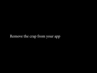 Remove the crap from your app
 