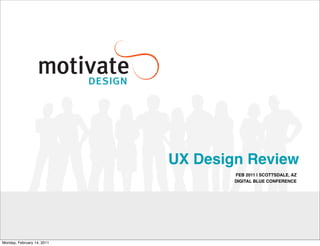 UX Design Review
                                    FEB 2011 | SCOTTSDALE, AZ
                                    DIGITAL BLUE CONFERENCE




Monday, February 14, 2011
 