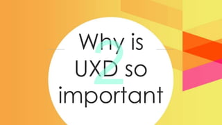 Why is
  UXD so
important
 