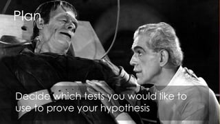 Plan




Decide which tests you would like to
use to prove your hypothesis
 