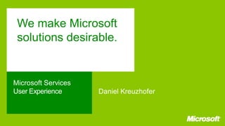 We make Microsoft
solutions desirable.

Microsoft Services
User Experience

Daniel Kreuzhofer

 