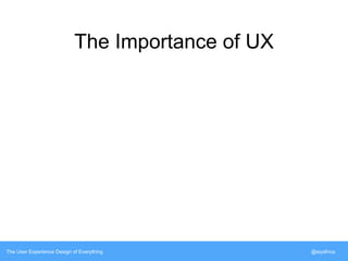 The Importance of UX 
The User Experience Design of Everything @siyafrica 
 