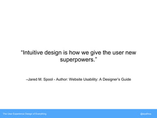 “Intuitive design is how we give the user new 
superpowers.” 
–Jared M. Spool - Author: Website Usability: A Designer’s Guide 
The User Experience Design of Everything @siyafrica 
 