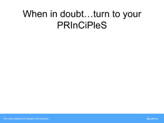 When in doubt…turn to your 
PRInCiPleS 
The User Experience Design of Everything @siyafrica 
 