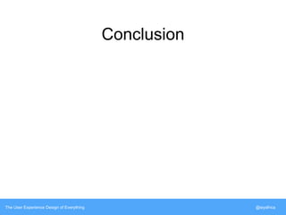 Conclusion 
The User Experience Design of Everything @siyafrica 
 