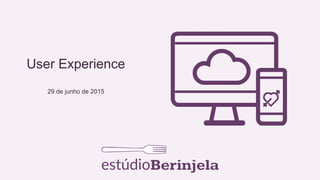 User Experience
29 de junho de 2015
 