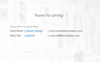 Thanks for joining!
!
!
!
Drop us a line or hit us up on Twitter:
Scott Miner | @scott_design | scott.miner@technekes.com
Niels Toft | @nitoft | niels.toft@technekes.com
 
!
 