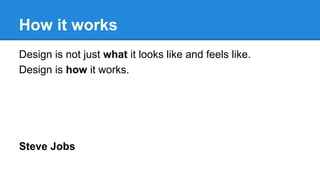 How it works
Design is not just what it looks like and feels like.
Design is how it works.

Steve Jobs

 