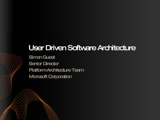 User Driven Software Architecture Simon Guest Senior Director Platform Architecture Team Microsoft Corporation 
