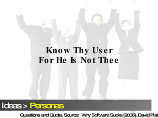 Know Thy User For He Is Not Thee Questions and Quote, Source:  Why Software Sucks [2006], David Platt 