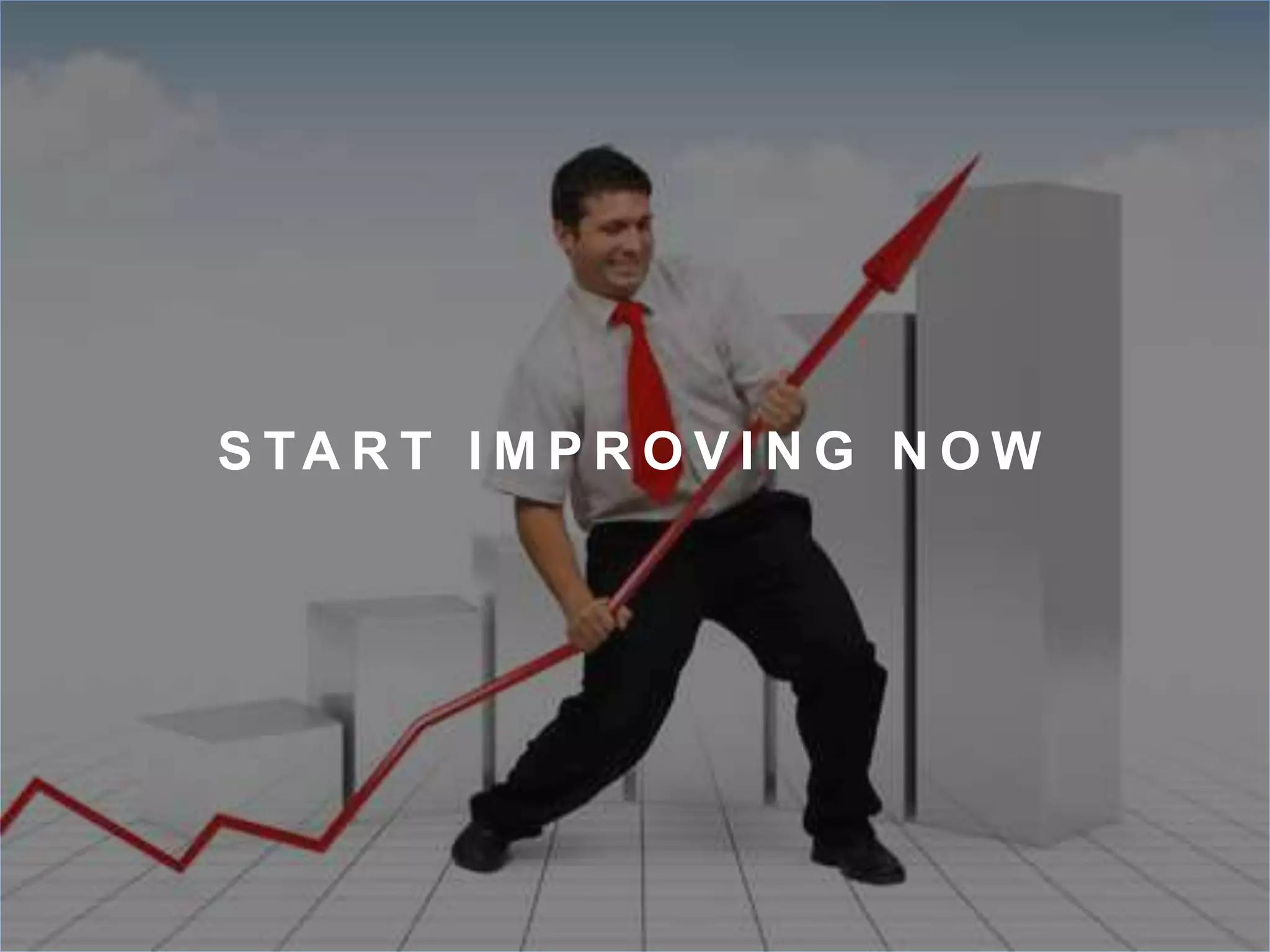 S TA R T IMP R O V I N G N OW 
 