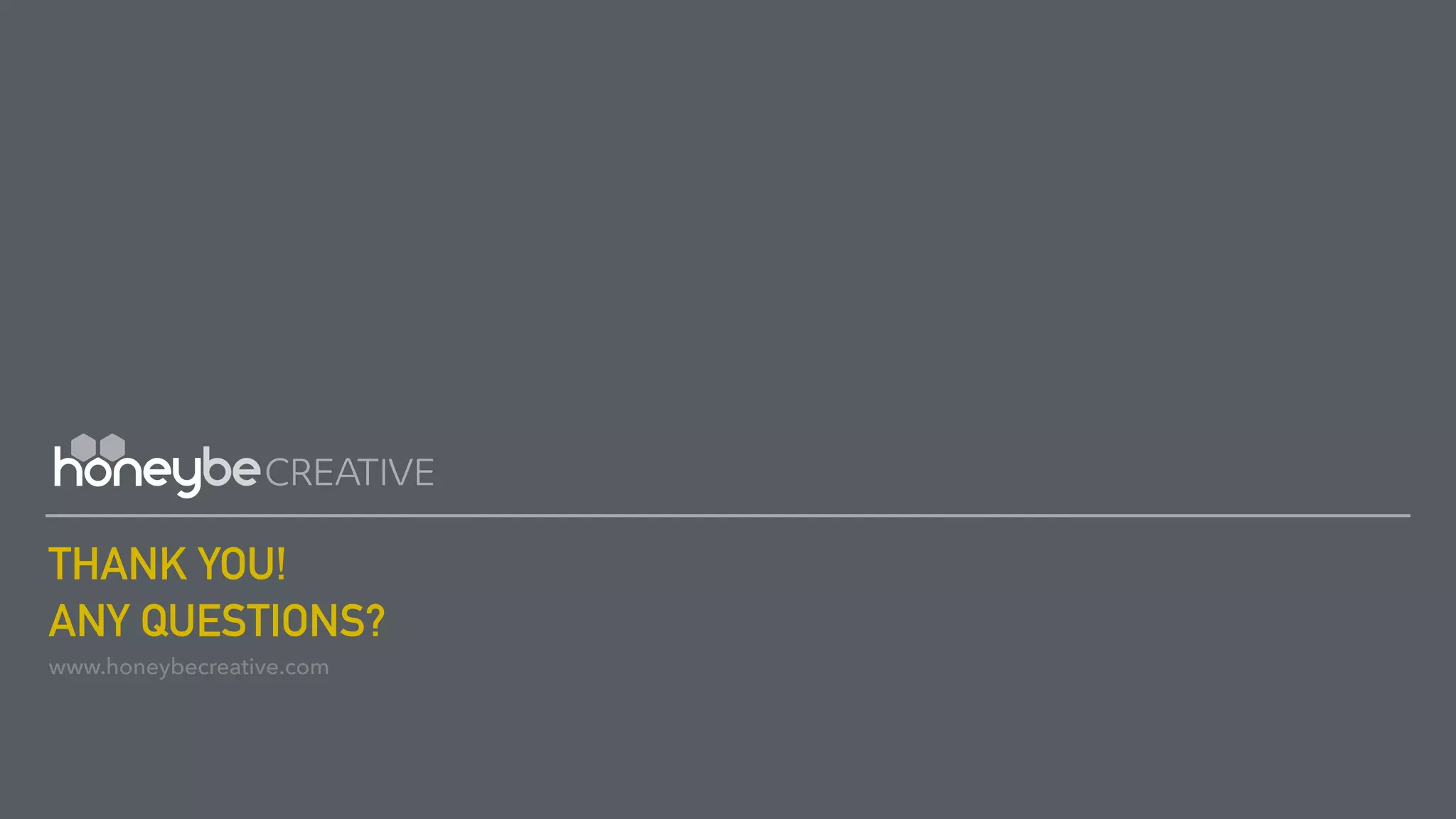 THANK YOU!
ANY QUESTIONS?
www.honeybecreative.com
 