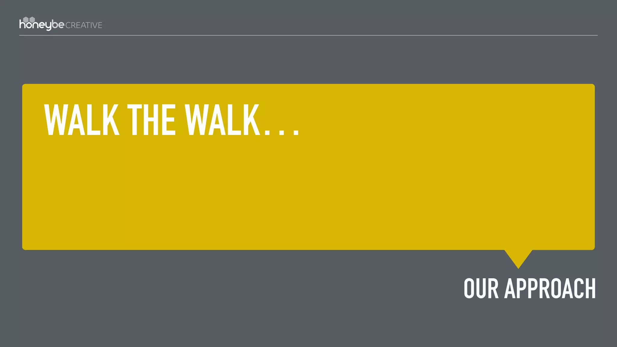 WALK THE WALK…
OUR APPROACH
 