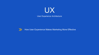 UX
User Experience Architecture
How User Experience Makes Marketing More Effective
 