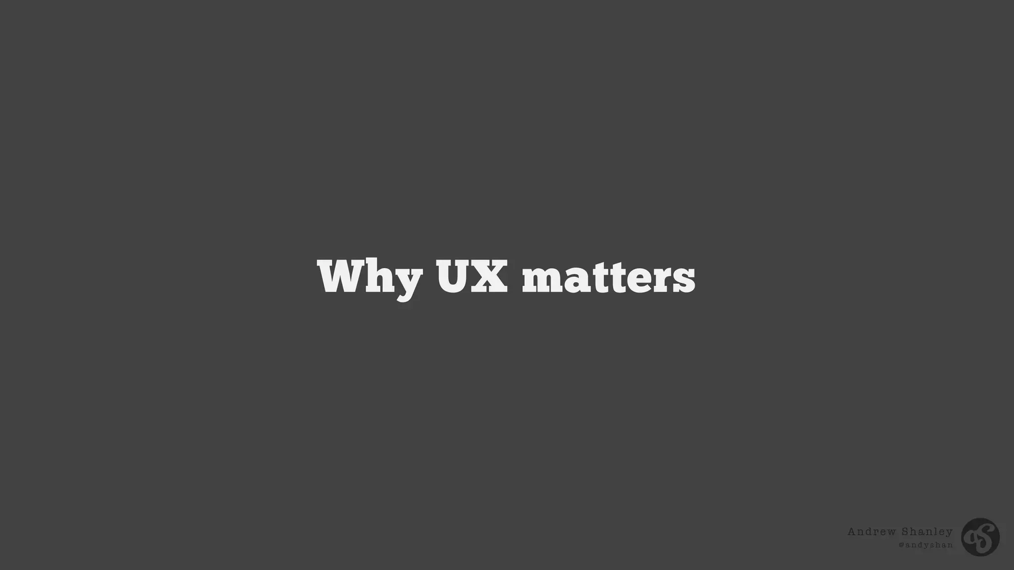 Andrew Shanley
@ a n d y s h a n
Why UX matters
 