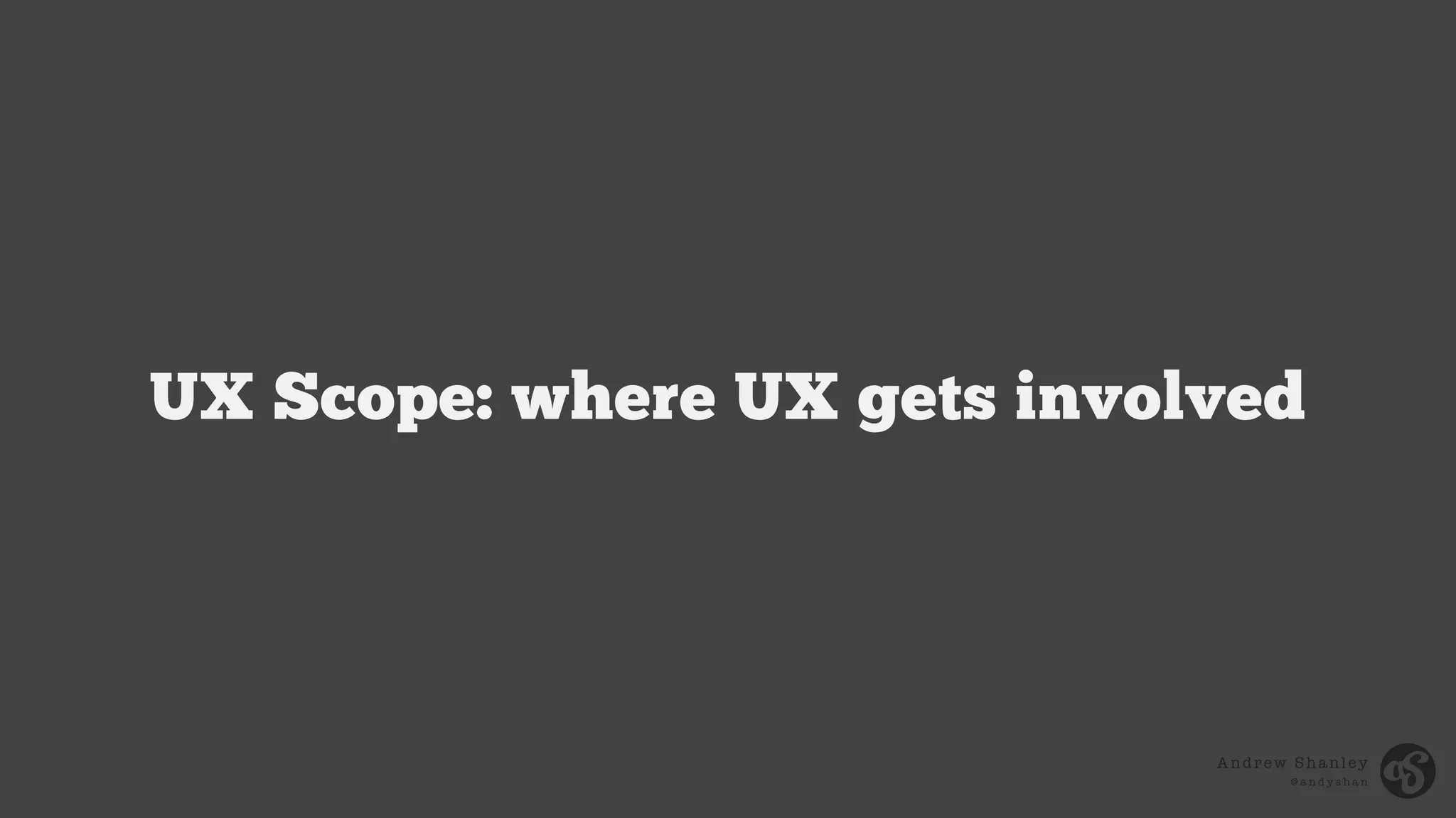 Andrew Shanley
@ a n d y s h a n
UX Scope: where UX gets involved
 