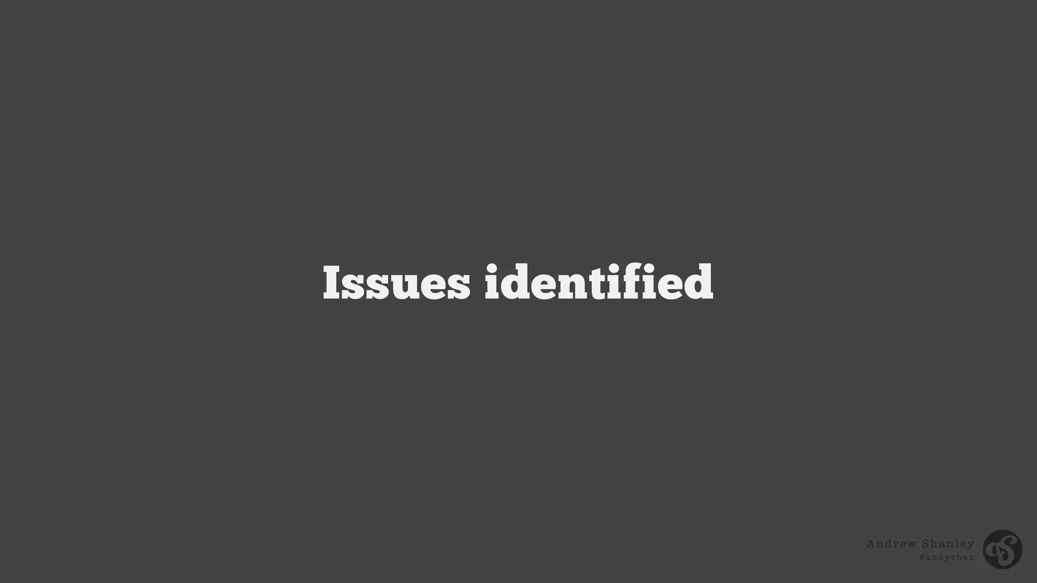 Andrew Shanley
@ a n d y s h a n
Issues identified
 