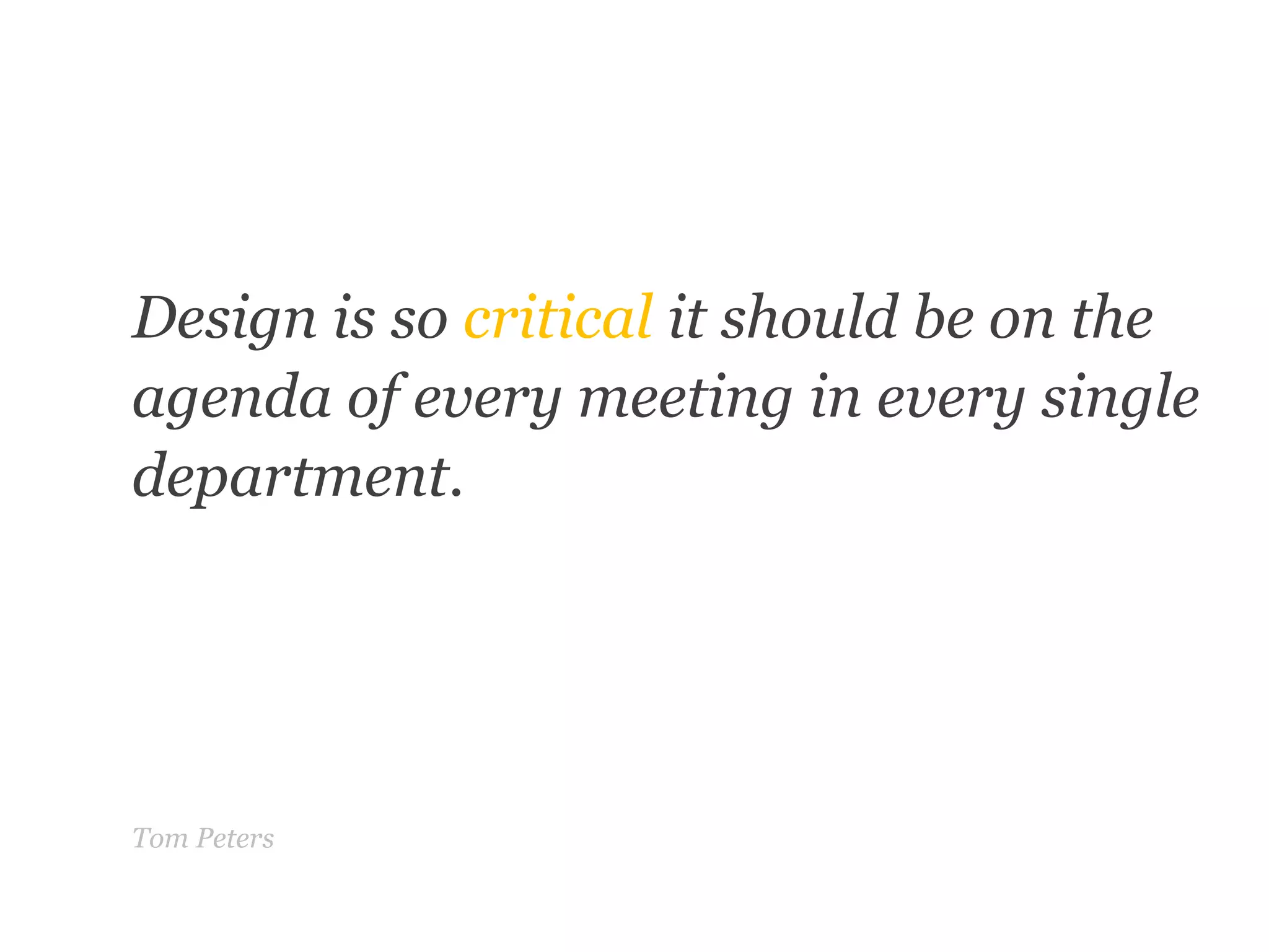 “	”Design is so critical it should be on the agenda of every meeting in every single department.Tom Peters