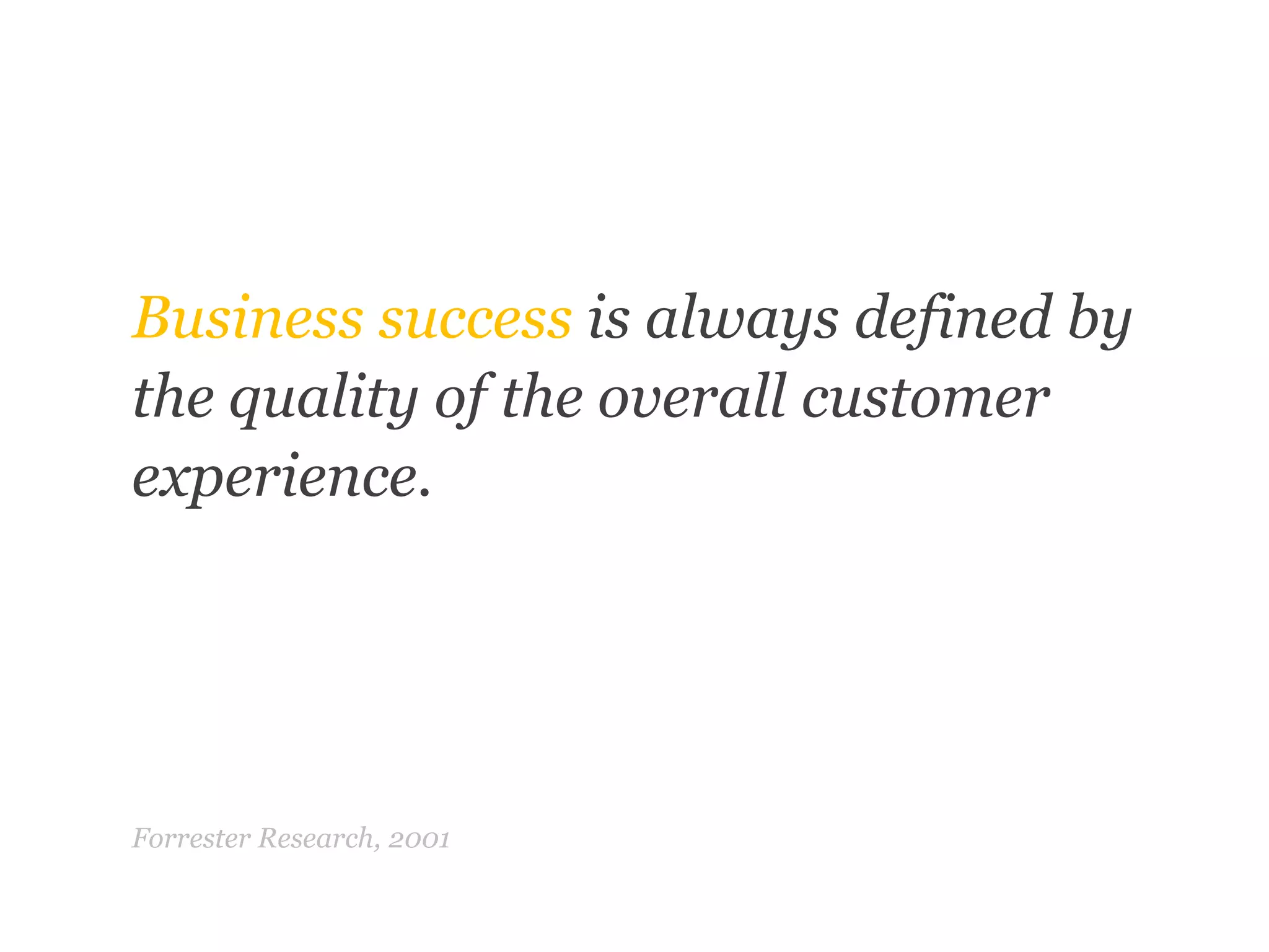 “	”Business success is always defined by the quality of the overall customer experience.Forrester Research, 2001