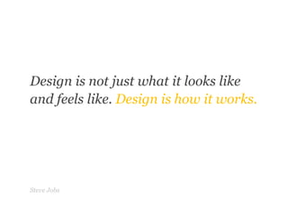 “	<br />”<br />Design is not just what it looks like<br />and feels like. Design is how it works.<br />Steve Jobs<br />