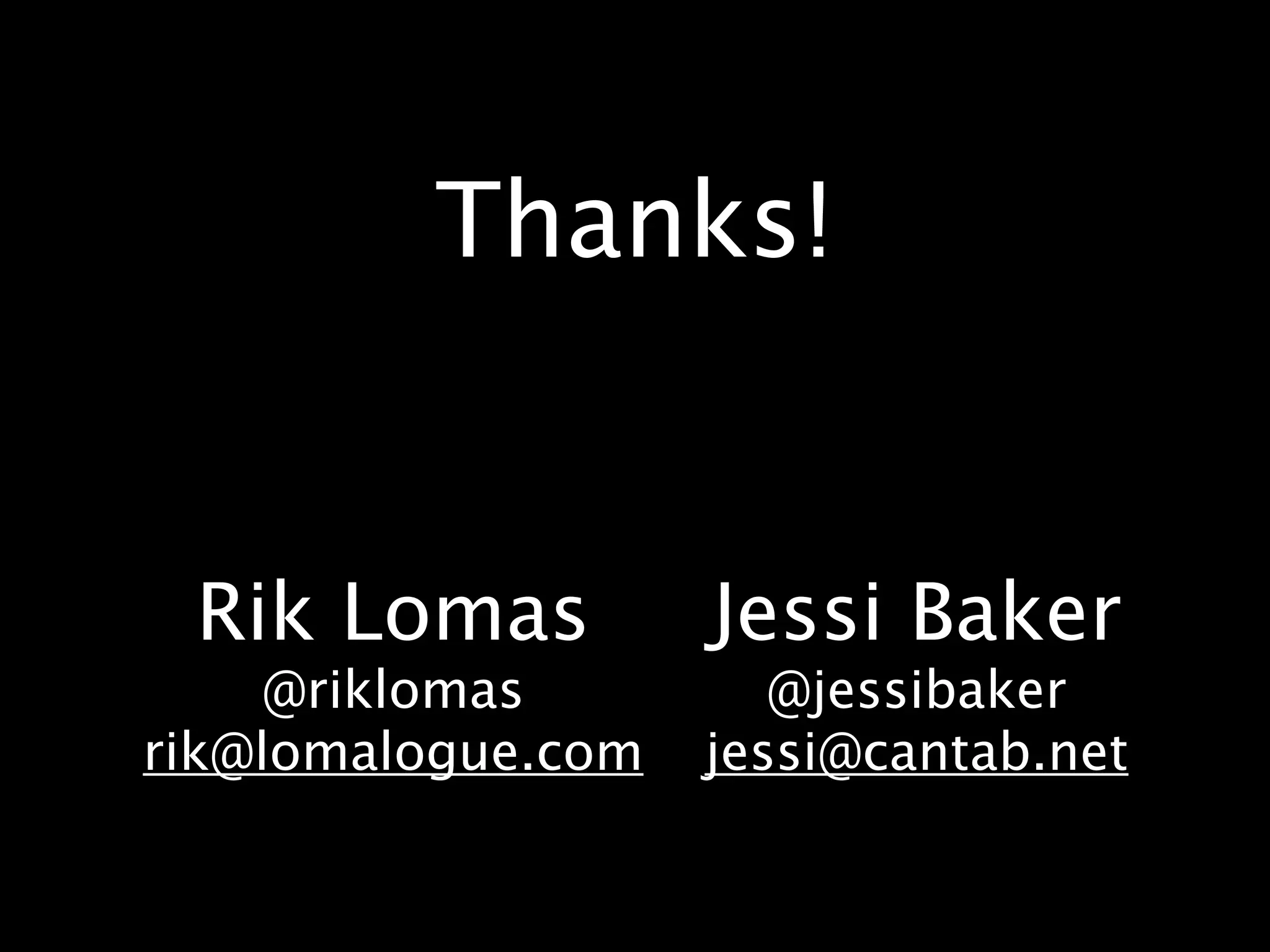 Thanks!


 Rik Lomas          Jessi Baker
     @riklomas         @jessibaker
rik@lomalogue.com   jessi@cantab.net
 