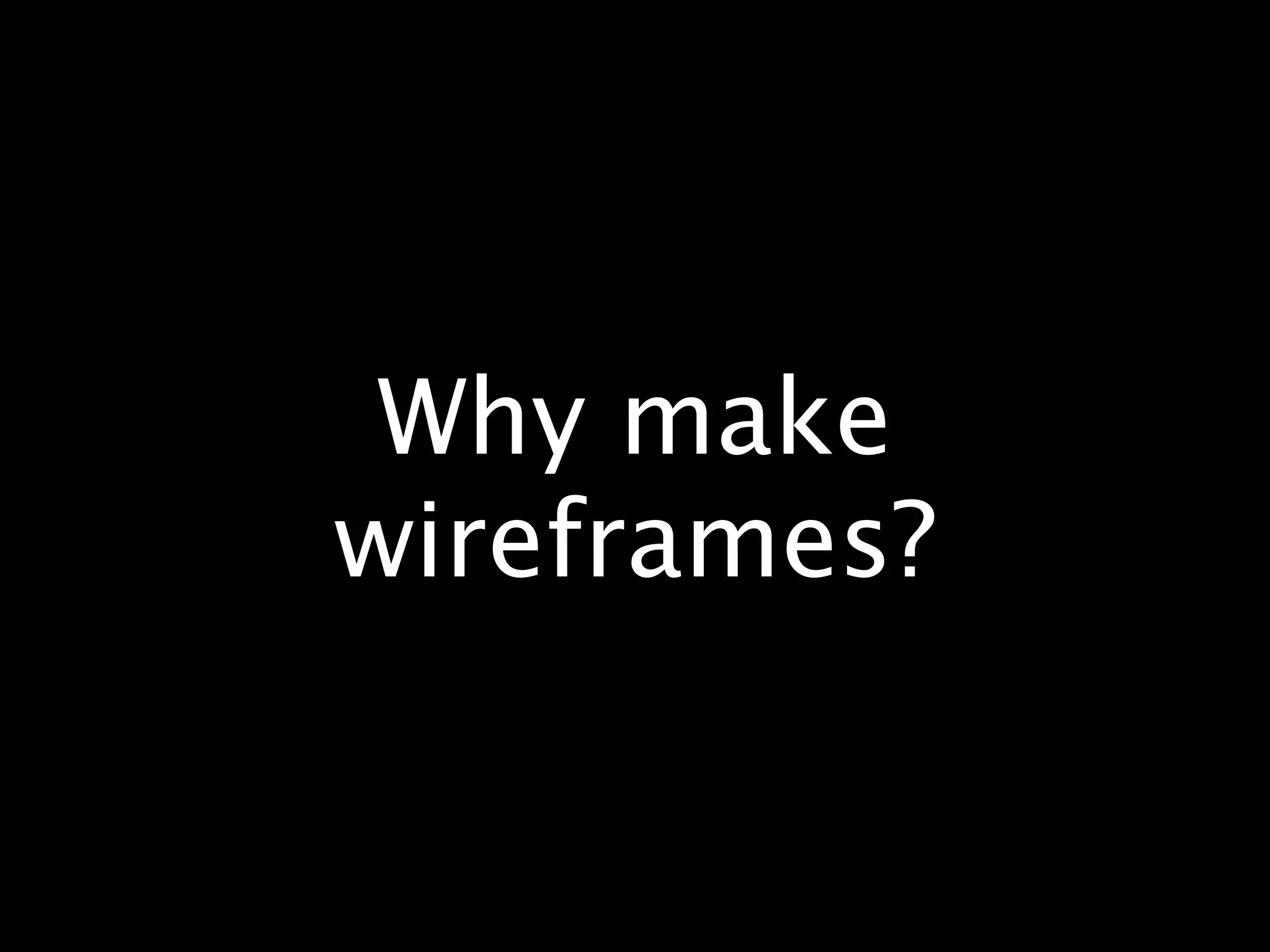 Why make
wireframes?
 