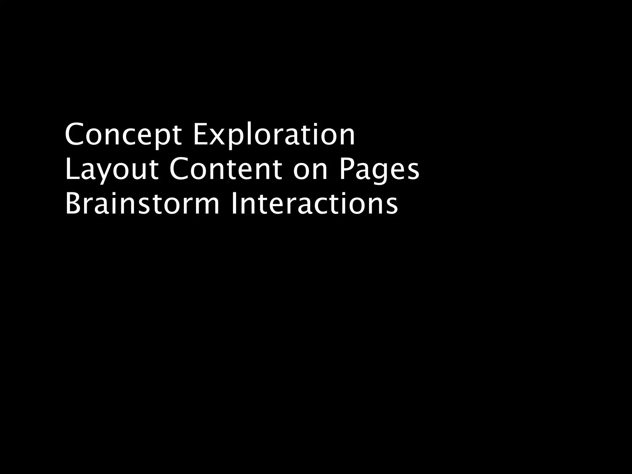 Concept Exploration
Layout Content on Pages
Brainstorm Interactions
 