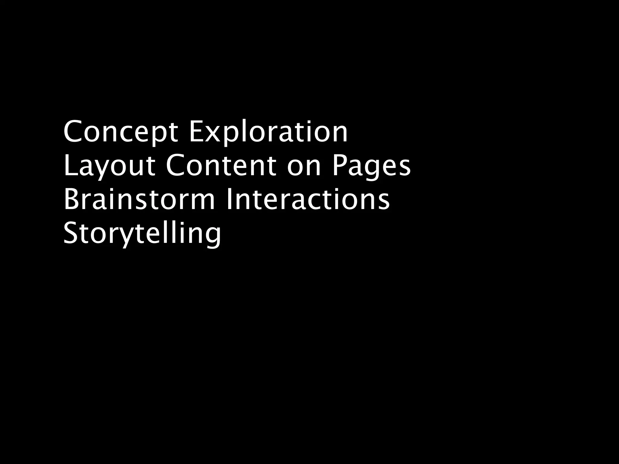 Concept Exploration
Layout Content on Pages
Brainstorm Interactions
Storytelling
 