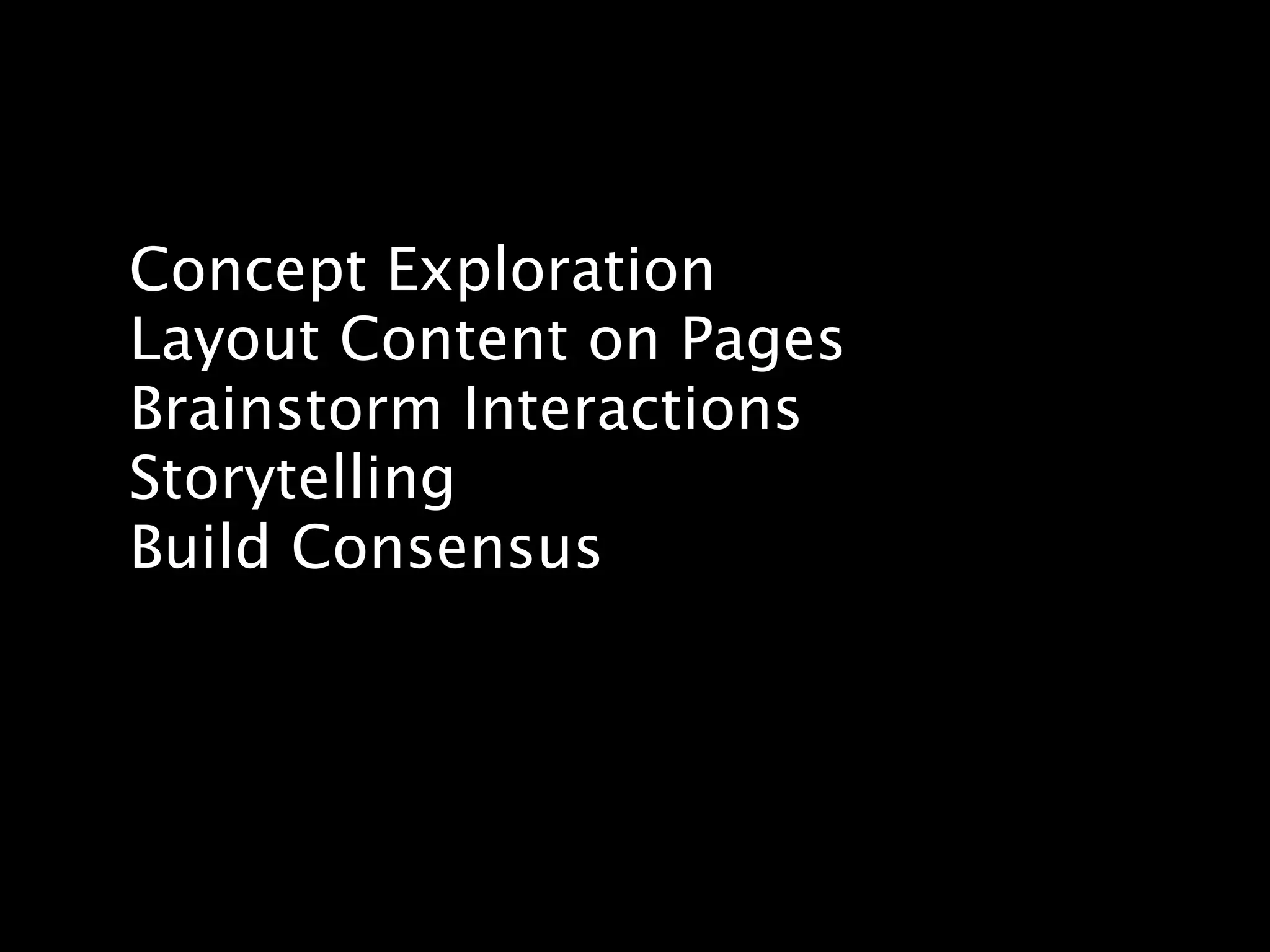 Concept Exploration
Layout Content on Pages
Brainstorm Interactions
Storytelling
Build Consensus
 