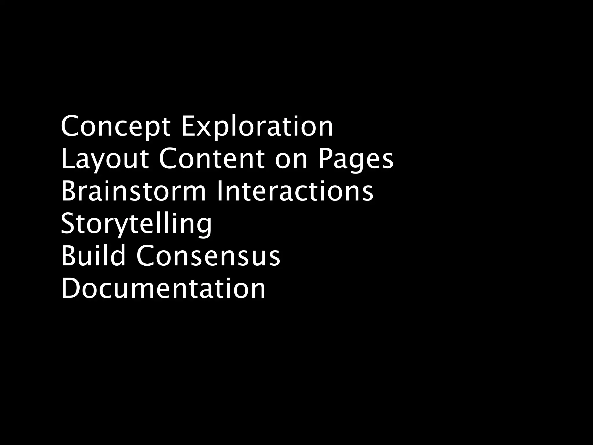 Concept Exploration
Layout Content on Pages
Brainstorm Interactions
Storytelling
Build Consensus
Documentation
 