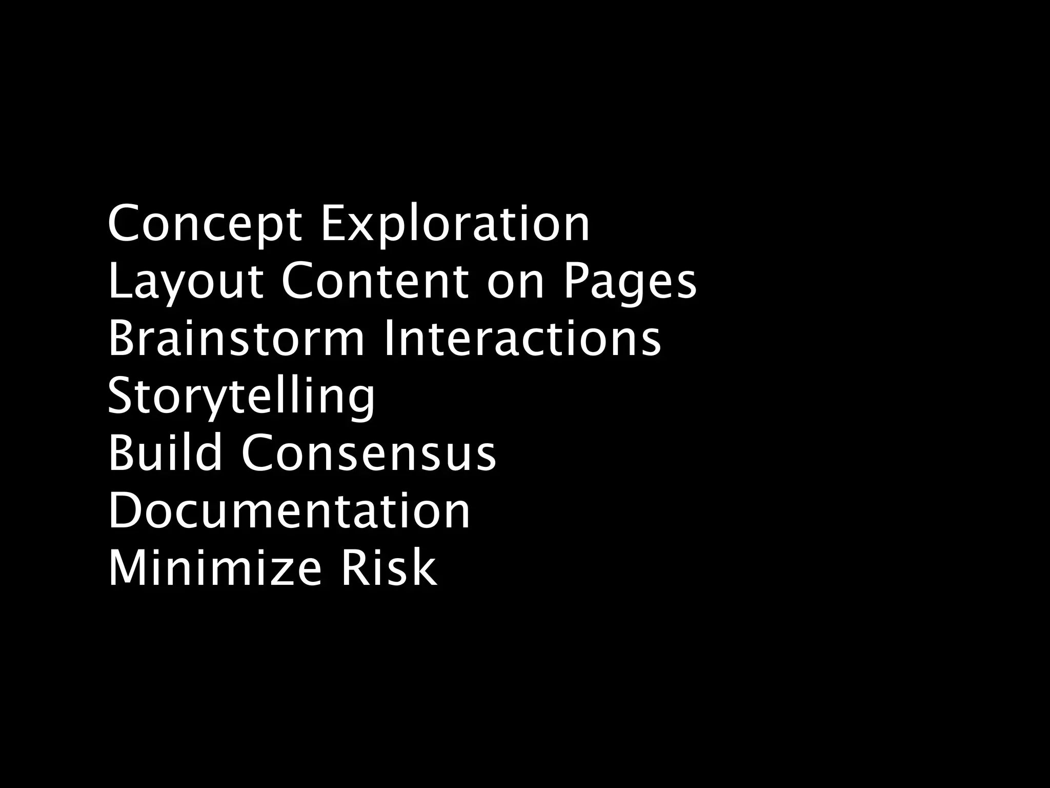 Concept Exploration
Layout Content on Pages
Brainstorm Interactions
Storytelling
Build Consensus
Documentation
Minimize Risk
 