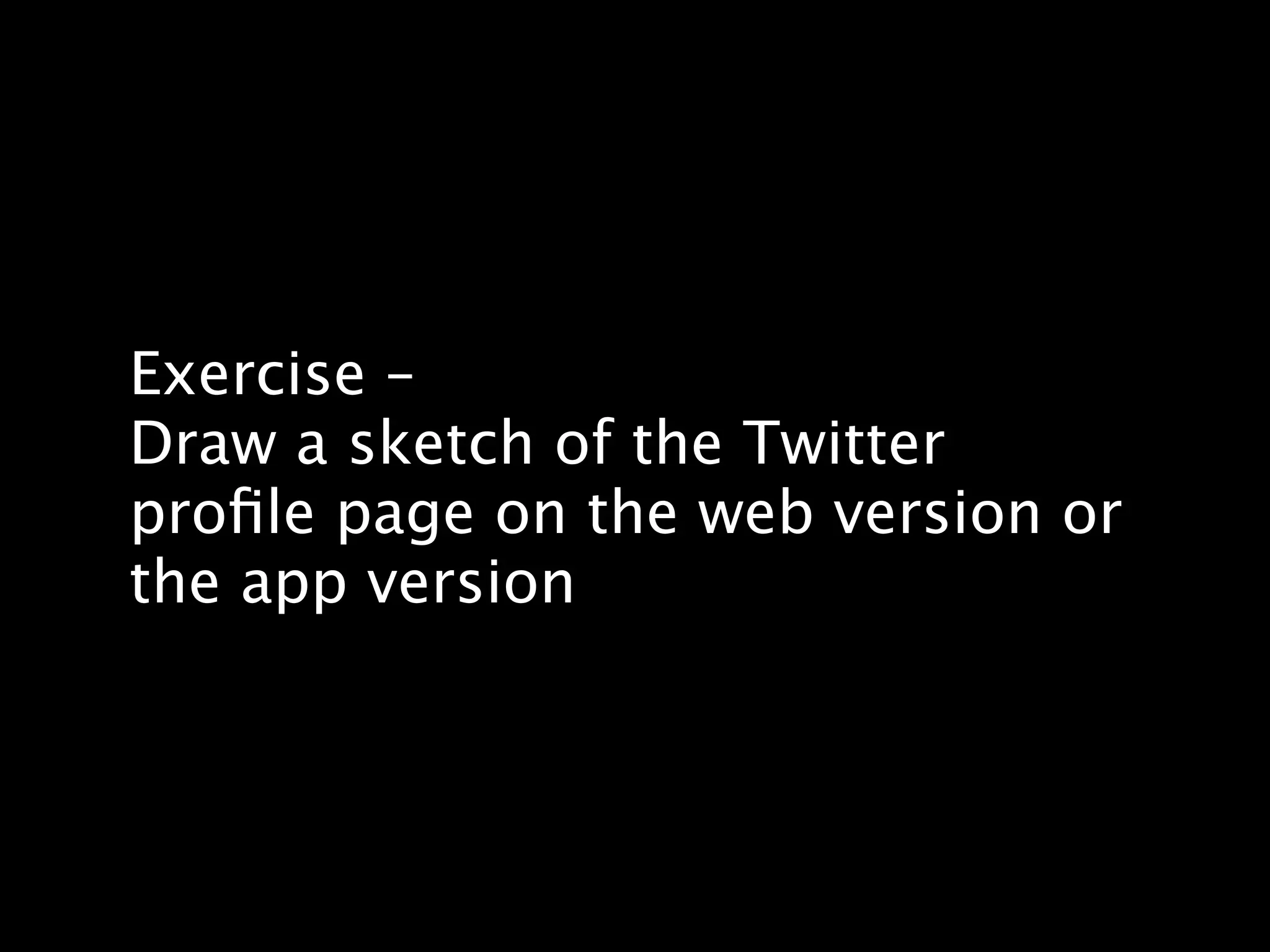 Exercise –
Draw a sketch of the Twitter
proﬁle page on the web version or
the app version
 