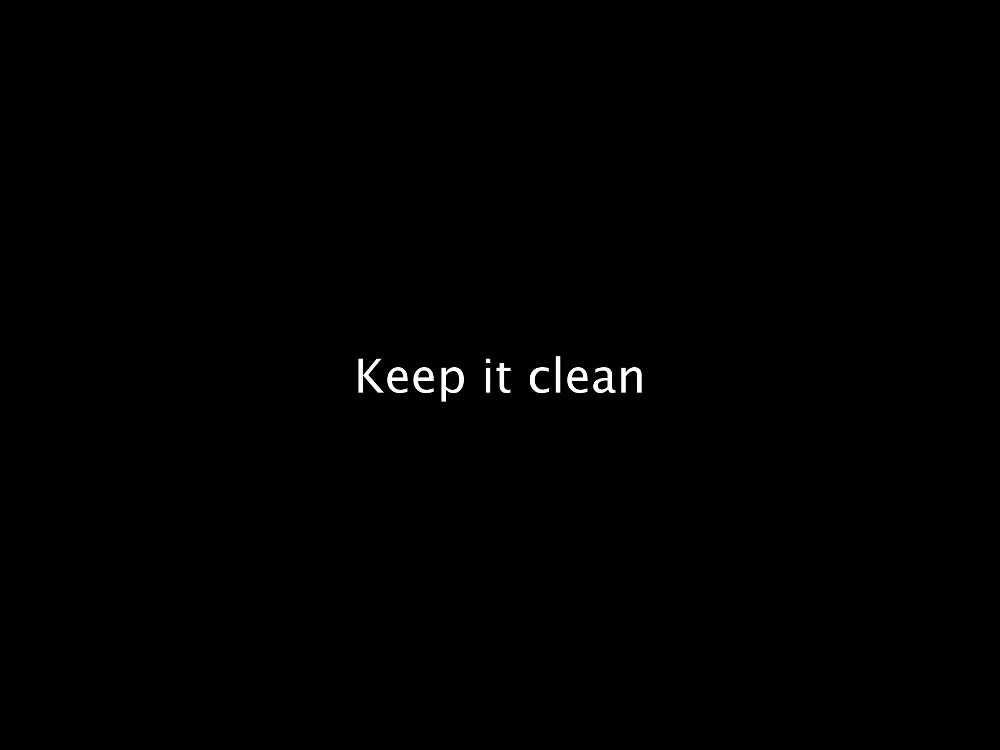 Keep it clean
 