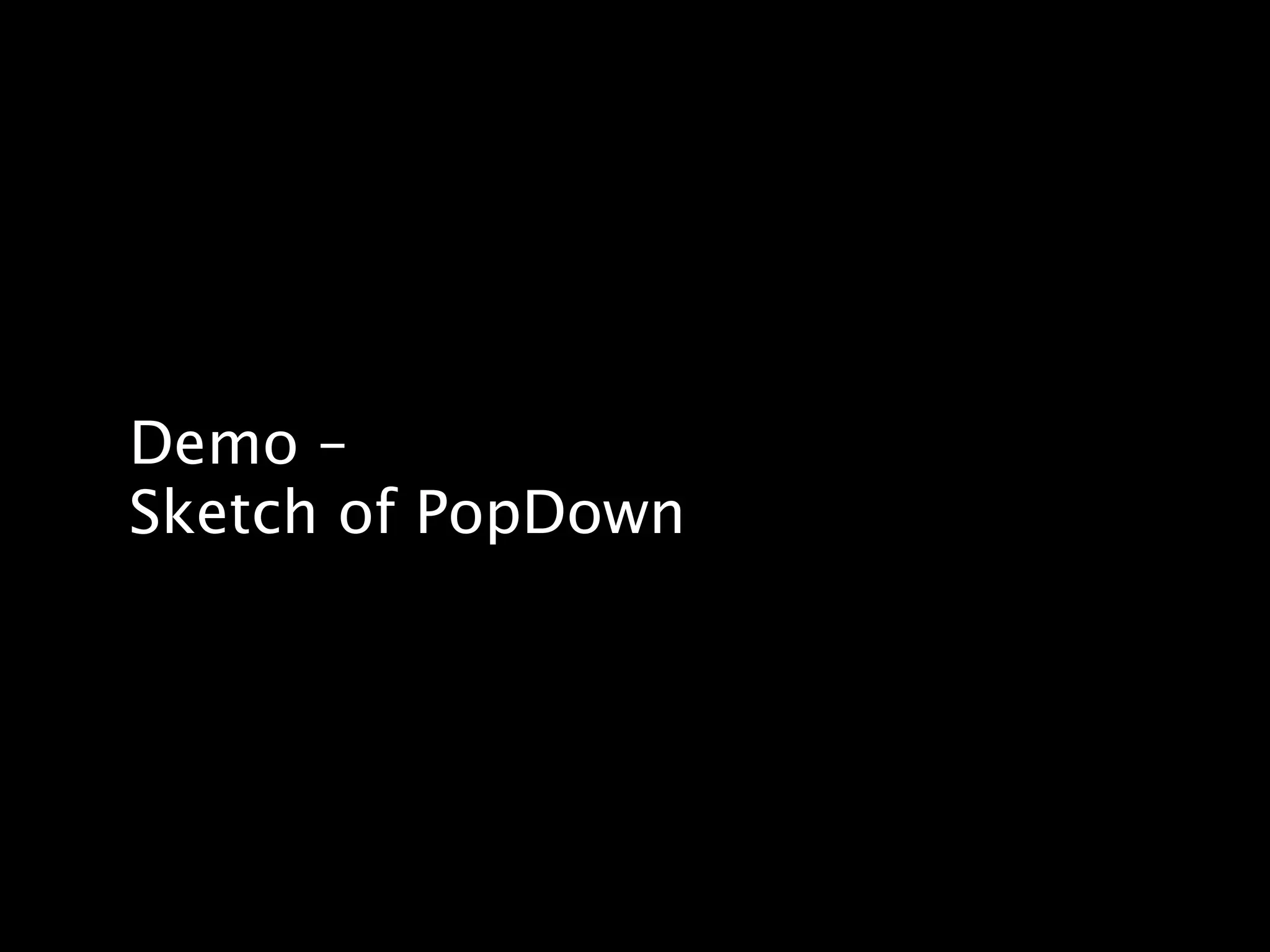 Demo –
Sketch of PopDown
 