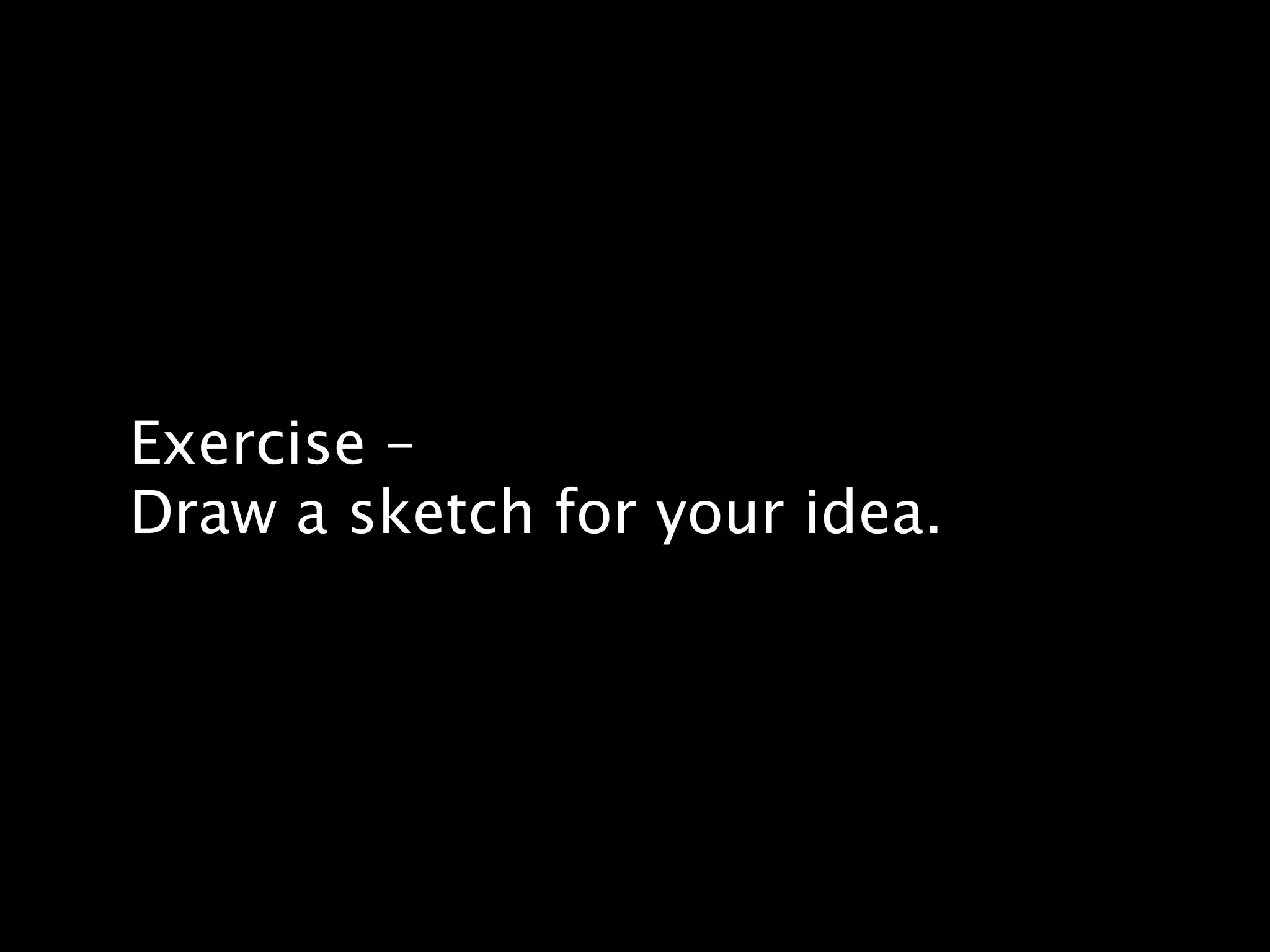 Exercise –
Draw a sketch for your idea.
 