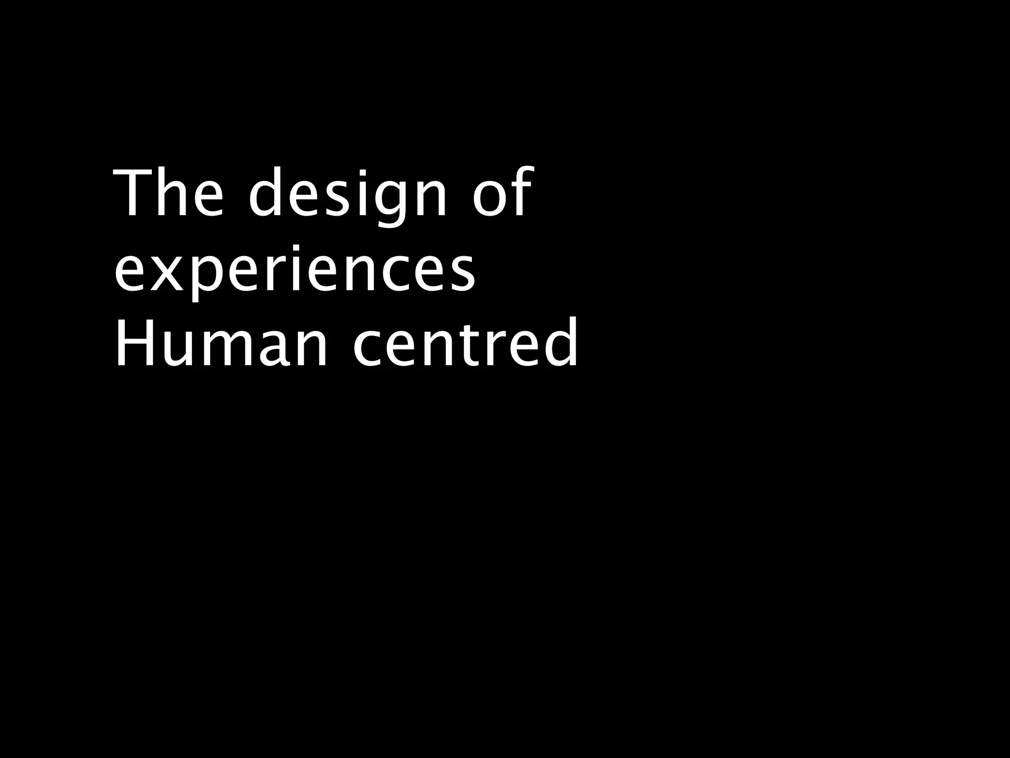 The design of
experiences
Human centred
 