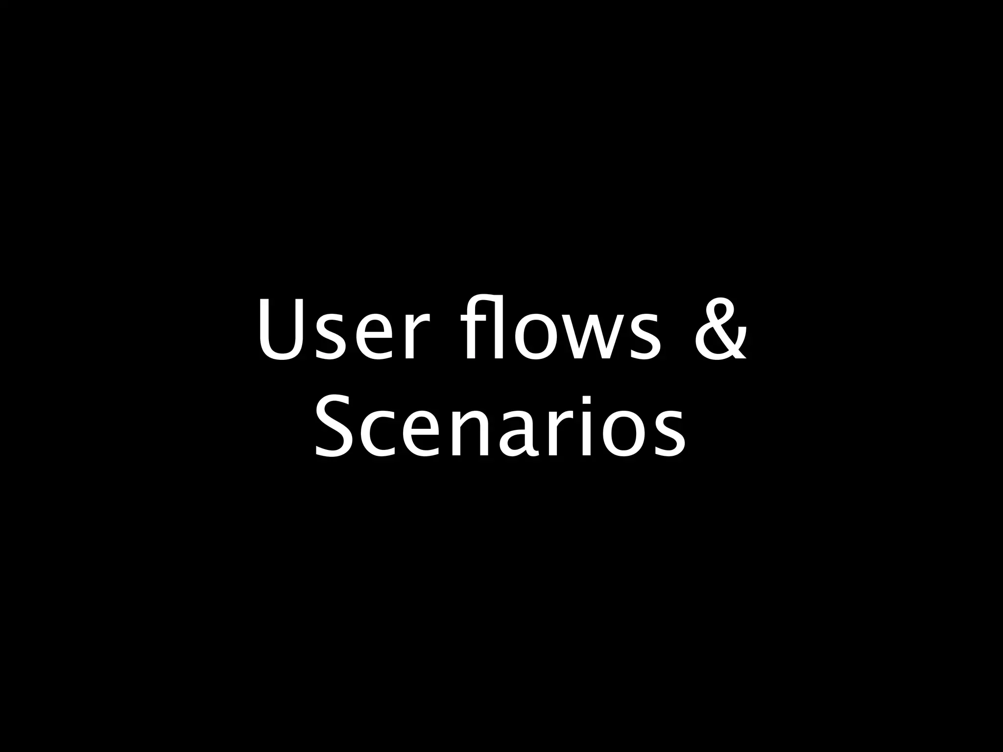 User ﬂows &
 Scenarios
 