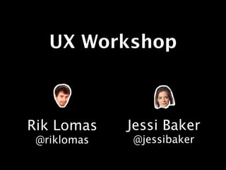 UX Workshop



Rik Lomas    Jessi Baker
 @riklomas   @jessibaker
 