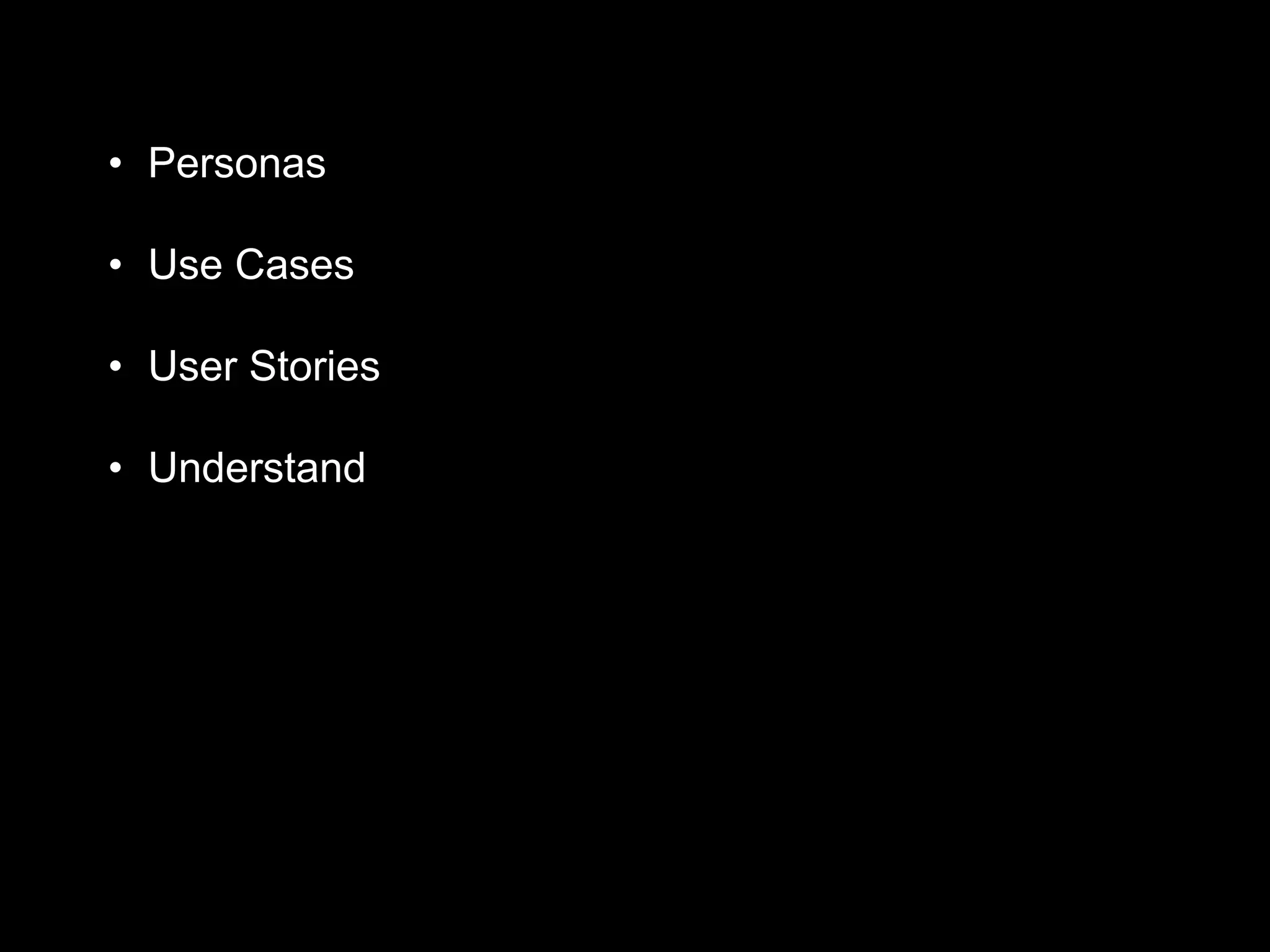 • Personas
• Use Cases
• User Stories
• Understand
 